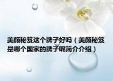美顏秘笈這個(gè)牌子好嗎（美顏秘笈是哪個(gè)國家的牌子呢簡介介紹）