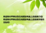 局域網(wǎng)內(nèi)蘋果設(shè)備在線播放電腦上的視頻介紹(局域網(wǎng)內(nèi)蘋果設(shè)備在線播放電腦上的視頻詳細情況如何)