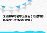 無(wú)線數(shù)字電視怎么搜臺(tái)（無(wú)線網(wǎng)絡(luò)電視怎么搜臺(tái)簡(jiǎn)介介紹）