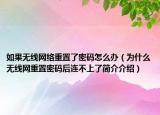 如果無(wú)線網(wǎng)絡(luò)重置了密碼怎么辦（為什么無(wú)線網(wǎng)重置密碼后連不上了簡(jiǎn)介介紹）
