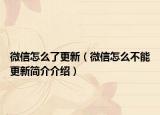 微信怎么了更新（微信怎么不能更新簡(jiǎn)介介紹）