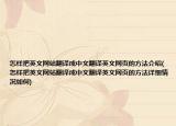 怎樣把英文網(wǎng)站翻譯成中文翻譯英文網(wǎng)頁(yè)的方法介紹(怎樣把英文網(wǎng)站翻譯成中文翻譯英文網(wǎng)頁(yè)的方法詳細(xì)情況如何)
