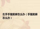 左手手指發(fā)麻怎么辦（手指發(fā)麻怎么辦）