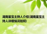 湖南鑒寶主持人介紹(湖南鑒寶主持人詳細(xì)情況如何)