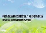 特魯瓦達(dá)的適用范圍介紹(特魯瓦達(dá)的適用范圍詳細(xì)情況如何)