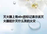 滅火器上有abc的標(biāo)記表示該滅火器能撲滅什么類的火災(zāi)