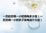 一匹的空調(diào)一小時用電多少度（一匹空調(diào)一小時多少度電簡介介紹）