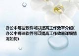 辦公中哪些軟件可以提高工作效率介紹(辦公中哪些軟件可以提高工作效率詳細(xì)情況如何)
