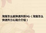 淘寶怎么能快速升到3心（淘寶怎么快速升三心簡(jiǎn)介介紹）