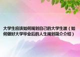 大學生應該如何規(guī)劃自己的大學生涯（如何做好大學畢業(yè)后的人生規(guī)劃簡介介紹）