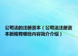公司法的注冊資本（公司法注冊資本新規(guī)有哪些內(nèi)容簡介介紹）