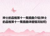 紳士的品格第十一集插曲介紹(紳士的品格第十一集插曲詳細(xì)情況如何)