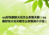 qq好友刪除火花怎么恢復天數(shù)（qq刪好友火花天數(shù)怎么恢復簡介介紹）