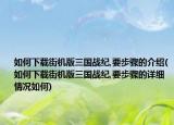 如何下載街機(jī)版三國(guó)戰(zhàn)紀(jì),要步驟的介紹(如何下載街機(jī)版三國(guó)戰(zhàn)紀(jì),要步驟的詳細(xì)情況如何)