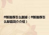 ff新推薦怎么刪掉（ff新推薦怎么卸載簡(jiǎn)介介紹）