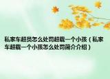 私家車超員怎么處罰超載一個(gè)小孩（私家車超載一個(gè)小孩怎么處罰簡介介紹）