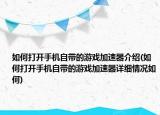 如何打開手機自帶的游戲加速器介紹(如何打開手機自帶的游戲加速器詳細(xì)情況如何)