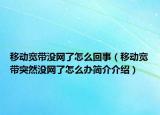 移動(dòng)寬帶沒(méi)網(wǎng)了怎么回事（移動(dòng)寬帶突然沒(méi)網(wǎng)了怎么辦簡(jiǎn)介介紹）