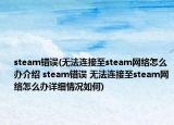 steam錯(cuò)誤(無(wú)法連接至steam網(wǎng)絡(luò)怎么辦介紹 steam錯(cuò)誤 無(wú)法連接至steam網(wǎng)絡(luò)怎么辦詳細(xì)情況如何)