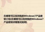 在哪里可以找到我的Windows7產(chǎn)品密鑰介紹(在哪里可以找到我的Windows7產(chǎn)品密鑰詳細(xì)情況如何)