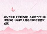黑貝殼的網(wǎng)上商城怎么打不開呀?介紹(黑貝殼的網(wǎng)上商城怎么打不開呀?詳細情況如何)