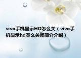 vivo手機(jī)顯示HD怎么關(guān)（vivo手機(jī)顯示hd怎么關(guān)閉簡介介紹）