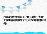 四大發(fā)明給中國帶來了什么好處介紹(四大發(fā)明給中國帶來了什么好處詳細(xì)情況如何)