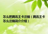 怎么把騰訊王卡注銷（騰訊王卡怎么注銷簡(jiǎn)介介紹）