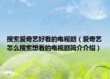 搜索愛奇藝好看的電視劇（愛奇藝怎么搜索想看的電視劇簡介介紹）
