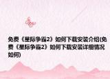 免費(fèi)《星際爭(zhēng)霸2》如何下載安裝介紹(免費(fèi)《星際爭(zhēng)霸2》如何下載安裝詳細(xì)情況如何)