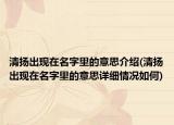 清揚出現(xiàn)在名字里的意思介紹(清揚出現(xiàn)在名字里的意思詳細情況如何)