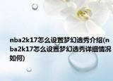 nba2k17怎么設(shè)置夢(mèng)幻選秀介紹(nba2k17怎么設(shè)置夢(mèng)幻選秀詳細(xì)情況如何)