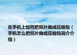 在手機(jī)上如何把照片做成壓縮包（手機(jī)怎么把照片做成壓縮包簡介介紹）