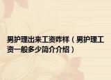 男護理出來工資咋樣（男護理工資一般多少簡介介紹）