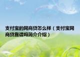 支付寶的網(wǎng)商貸怎么樣（支付寶網(wǎng)商貸靠譜嗎簡(jiǎn)介介紹）