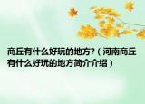 商丘有什么好玩的地方?（河南商丘有什么好玩的地方簡介介紹）