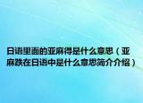 日語里面的亞麻得是什么意思（亞麻跌在日語中是什么意思簡介介紹）