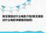 陳玉蓮拍過什么電影介紹(陳玉蓮拍過什么電影詳細(xì)情況如何)