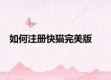 如何注冊快貓完美版