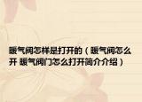 暖氣閥怎樣是打開的（暖氣閥怎么開 暖氣閥門怎么打開簡(jiǎn)介介紹）