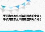 手機(jī)淘寶怎么申請(qǐng)開(kāi)網(wǎng)店的步驟（手機(jī)淘寶怎么申請(qǐng)開(kāi)店簡(jiǎn)介介紹）