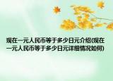 現(xiàn)在一元人民幣等于多少日元介紹(現(xiàn)在一元人民幣等于多少日元詳細(xì)情況如何)