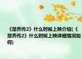 《楚喬傳2》什么時候上映介紹(《楚喬傳2》什么時候上映詳細情況如何)