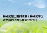 鐘點(diǎn)房超出時(shí)間收費(fèi)（鐘點(diǎn)房怎么計(jì)費(fèi)超時(shí)了怎么算簡(jiǎn)介介紹）