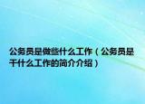 公務(wù)員是做些什么工作（公務(wù)員是干什么工作的簡(jiǎn)介介紹）
