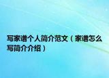 寫家譜個(gè)人簡介范文（家譜怎么寫簡介介紹）