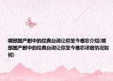 哪部國(guó)產(chǎn)劇中的經(jīng)典臺(tái)詞讓你至今難忘介紹(哪部國(guó)產(chǎn)劇中的經(jīng)典臺(tái)詞讓你至今難忘詳細(xì)情況如何)