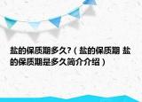 鹽的保質期多久?（鹽的保質期 鹽的保質期是多久簡介介紹）