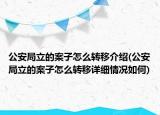 公安局立的案子怎么轉(zhuǎn)移介紹(公安局立的案子怎么轉(zhuǎn)移詳細(xì)情況如何)