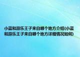 小藍(lán)和游樂(lè)王子來(lái)自哪個(gè)地方介紹(小藍(lán)和游樂(lè)王子來(lái)自哪個(gè)地方詳細(xì)情況如何)